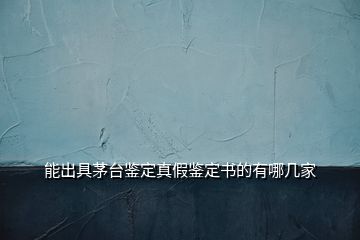 能出具茅臺(tái)鑒定真假鑒定書的有哪幾家