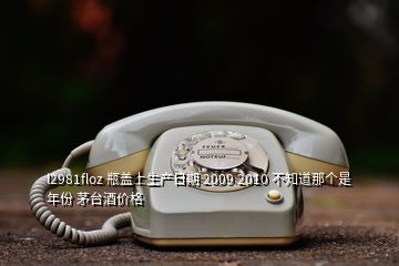 l2981floz 瓶蓋上生產(chǎn)日期 2009 2010 不知道那個(gè)是年份 茅臺酒價(jià)格