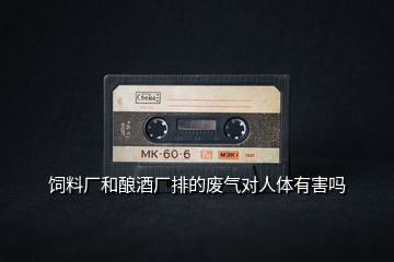 飼料廠和釀酒廠排的廢氣對(duì)人體有害嗎