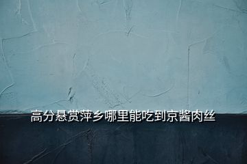 高分懸賞萍鄉(xiāng)哪里能吃到京醬肉絲