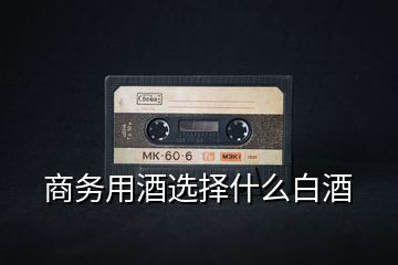 商務用酒選擇什么白酒