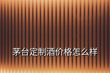 茅臺(tái)定制酒價(jià)格怎么樣