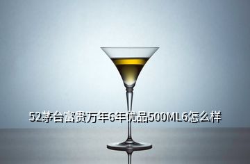 52茅臺(tái)富貴萬(wàn)年6年優(yōu)品500ML6怎么樣