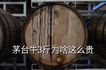 茅臺牛3斤為啥這么貴