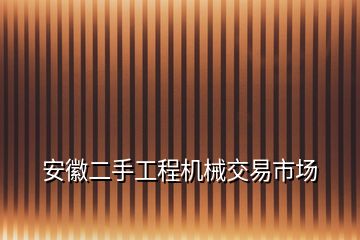 安徽二手工程機(jī)械交易市場