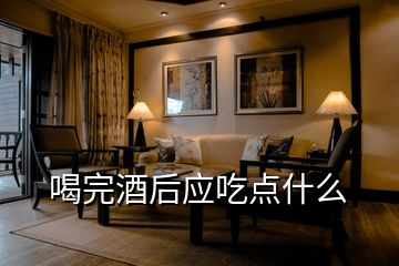 喝完酒后應吃點什么