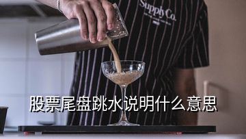 股票尾盤(pán)跳水說(shuō)明什么意思