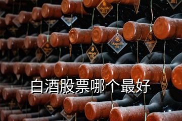 白酒股票哪個(gè)最好