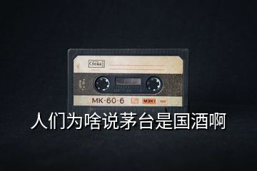 人們?yōu)樯墩f茅臺是國酒啊