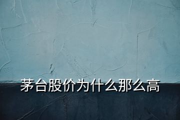 茅臺股價(jià)為什么那么高