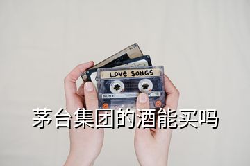 茅臺集團的酒能買嗎