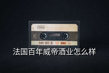 法國百年威帝酒業(yè)怎么樣