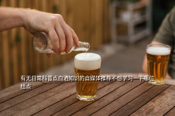 有無日常科普點(diǎn)白酒知識的自媒體推薦不想學(xué)習(xí)一下哪位給點(diǎn)