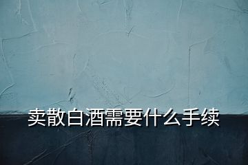 賣(mài)散白酒需要什么手續(xù)