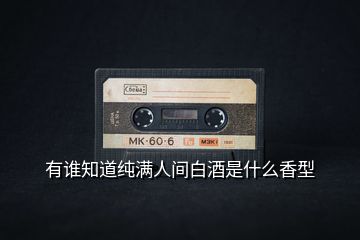 有誰(shuí)知道純滿人間白酒是什么香型