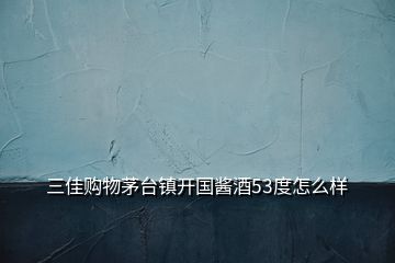 三佳購(gòu)物茅臺(tái)鎮(zhèn)開國(guó)醬酒53度怎么樣