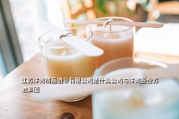 江蘇洋河精品酒業(yè)有限公司是什么公司與洋河股份蘇酒集團(tuán)