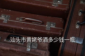 汕頭市黃姥爺酒多少錢(qián)一瓶