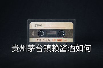 貴州茅臺(tái)鎮(zhèn)賴(lài)醬酒如何