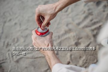 湖南瀏陽(yáng)河酒廠生產(chǎn)的瀏陽(yáng)河湘之藍(lán)指點(diǎn)江山1925白酒多少錢一瓶