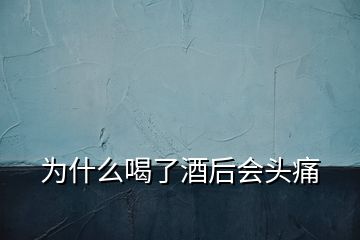 為什么喝了酒后會(huì)頭痛
