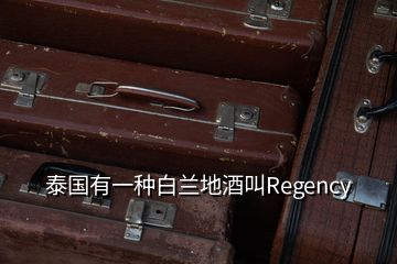 泰國(guó)有一種白蘭地酒叫Regency