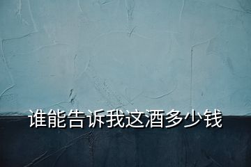 誰(shuí)能告訴我這酒多少錢(qián)