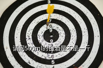 請(qǐng)問500ml的白酒是不是一斤