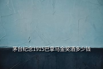 茅臺(tái)紀(jì)念1915巴拿馬金獎(jiǎng)酒多少錢(qián)