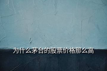為什么茅臺的股票價(jià)格那么高