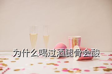 為什么喝過(guò)酒腿骨會(huì)酸