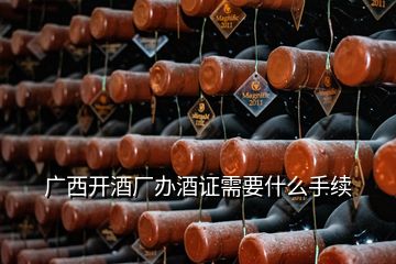 廣西開(kāi)酒廠辦酒證需要什么手續(xù)