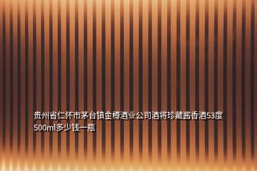 貴州省仁懷市茅臺鎮(zhèn)金樽酒業(yè)公司酒將珍藏醬香酒53度500ml多少錢一瓶