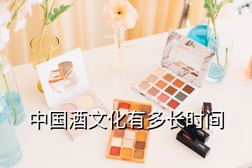 中國酒文化有多長時間