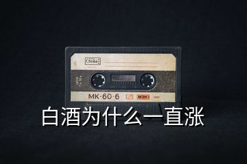 白酒為什么一直漲