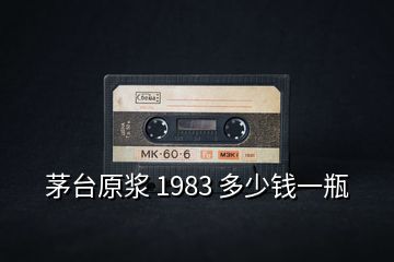 茅臺(tái)原漿 1983 多少錢一瓶