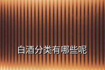 白酒分類(lèi)有哪些呢