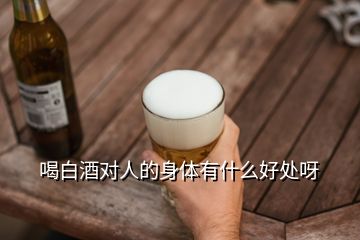 喝白酒對(duì)人的身體有什么好處呀
