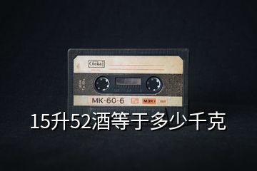 15升52酒等于多少千克