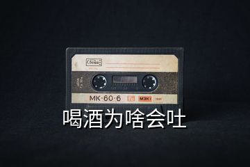 喝酒為啥會吐