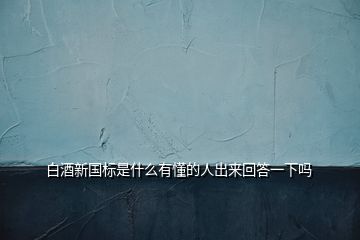 白酒新國(guó)標(biāo)是什么有懂的人出來(lái)回答一下嗎