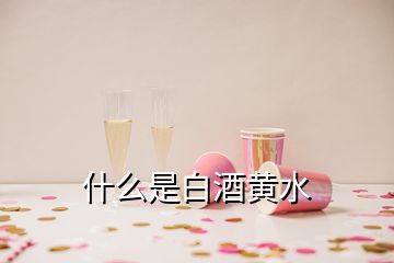什么是白酒黃水