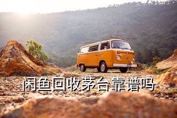 閑魚(yú)回收茅臺(tái)靠譜嗎