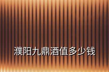 濮陽(yáng)九鼎酒值多少錢