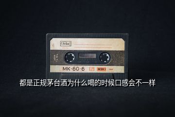 都是正規(guī)茅臺(tái)酒為什么喝的時(shí)候口感會(huì)不一樣