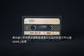貴州省仁懷市茅臺(tái)鎮(zhèn)飄香魂酒業(yè)出品的財(cái)富萬年52度500ML2有兩
