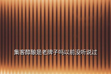 集客醇釀是老牌子嗎以前沒聽說過