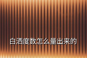白灑度數(shù)怎么量出來(lái)的