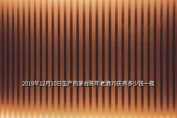 2019年12月10日生產(chǎn)的茅臺陳年老酒70慶典多少錢一瓶