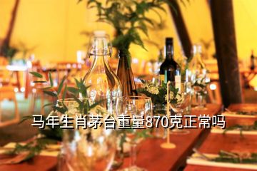 馬年生肖茅臺(tái)重量870克正常嗎